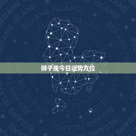 狮子座今日运势方位,狮子座的运势怎么样? 狮子座今日运势方位,狮子座的运势怎么样?