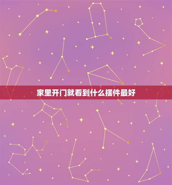 家里开门就看到什么摆件最好，风水讲究进门看见什么吉利