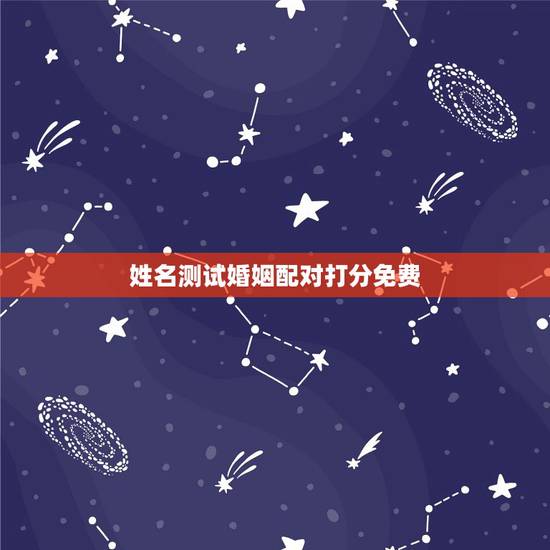 姓名测试婚姻配对打分免费,姓名测试婚姻配对田英莫文博 姓名测试婚姻配对打分免费,姓名测试婚姻配对田英莫文博