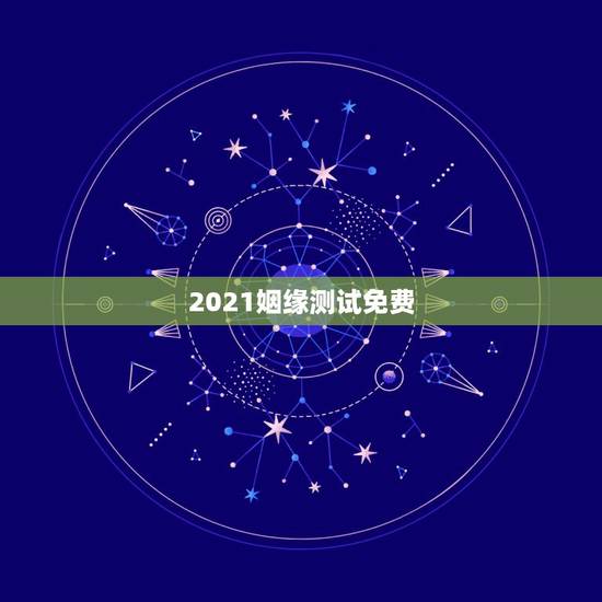 2021姻缘测试免费,免费姻缘测试 2021姻缘测试免费,免费姻缘测试