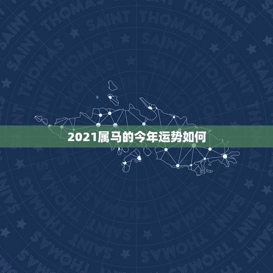 2021属马的今年运势如何，2021年属马人的全年运势？