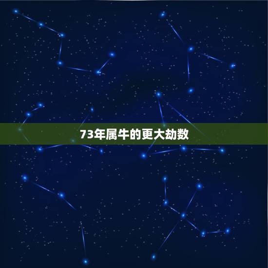 73年属牛的更大劫数，73年属牛的灾难年龄