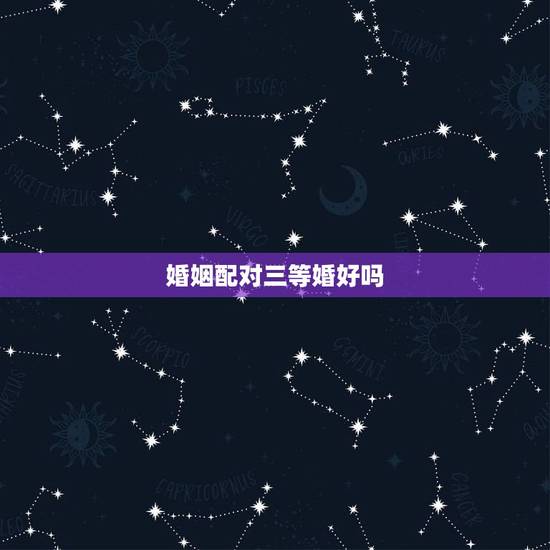 婚姻配对三等婚好吗,生辰八字婚姻配对 请大师帮忙看一下适合配对吗 能说 婚姻配对三等婚好吗,生辰八字婚姻配对 请大师帮忙看一下适合配对吗 能说