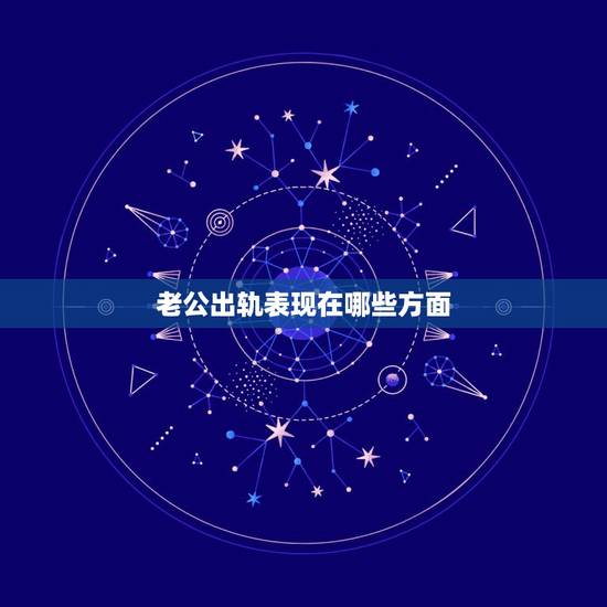 老公出轨表现在哪些方面,老公出轨有什么表现 老公出轨表现在哪些方面,老公出轨有什么表现
