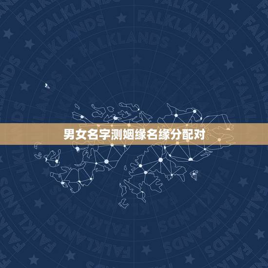 男女名字测姻缘名缘分配对,姓名配对免费测姻缘 男女名字测姻缘名缘分配对,姓名配对免费测姻缘