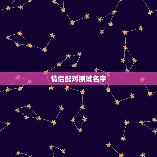 情侣配对测试名字,姓名配对免费测姻缘 情侣配对测试名字,姓名配对免费测姻缘