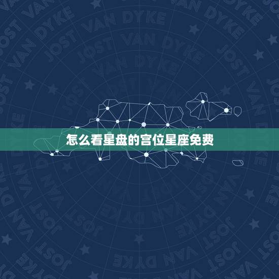 怎么看星盘的宫位星座免费,怎么看星盘的宫位星座 怎么看星盘的宫位星座免费,怎么看星盘的宫位星座