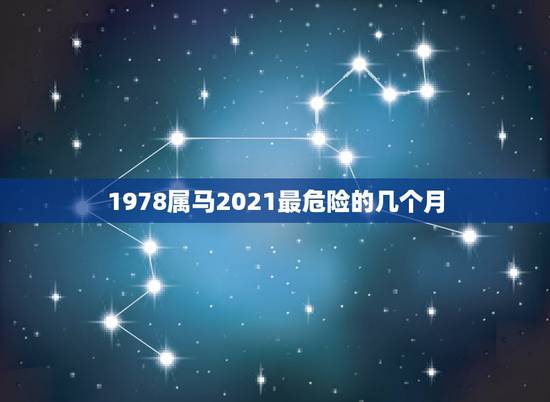 1978属马2021最危险的几个月,属马的人2021年运势及每月运程怎 1978属马2021最危险的几个月,属马的人2021年运势及每月运程怎