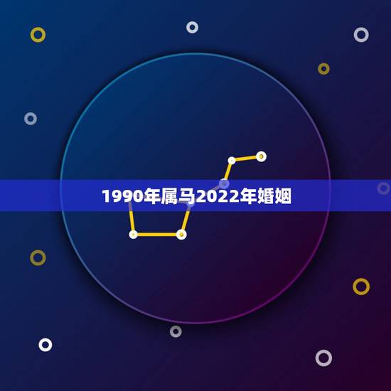 1990年属马2022年婚姻,1990年属马在2022年桃花 1990年属马2022年婚姻,1990年属马在2022年桃花