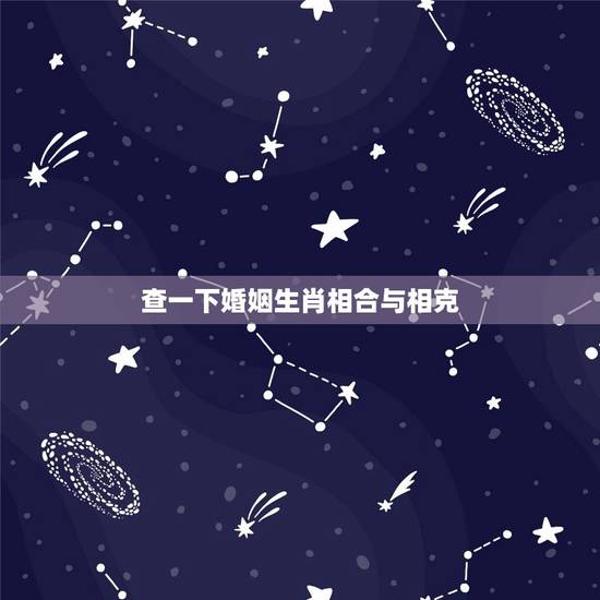 查一下婚姻生肖相合与相克，生肖八字合婚，婚姻是否相克？