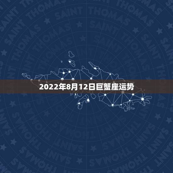 2022年8月12日巨蟹座运势，八月第二周（8.6～8.12日）开始运