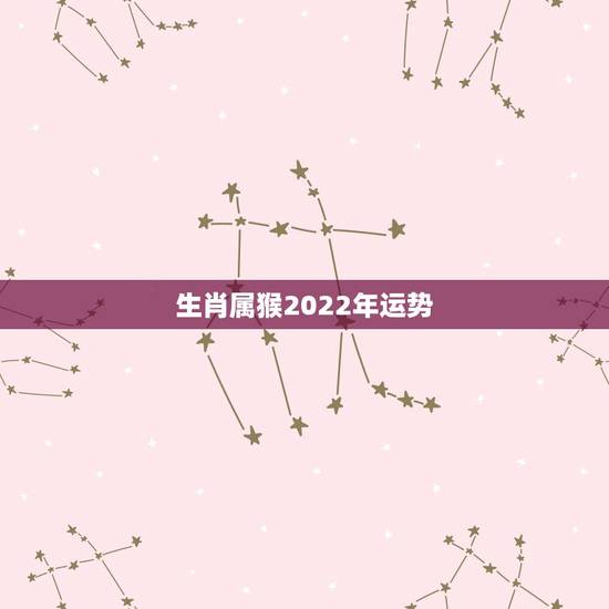 生肖属猴2022年运势，2022年属猴的重大贵人