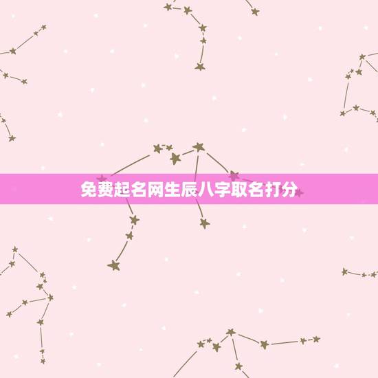 免费起名网生辰八字取名打分，免费生辰八字起名网