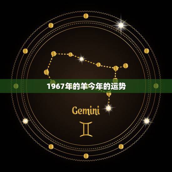 1967年的羊今年的运势,67年属羊的终生寿命 1967年的羊今年的运势,67年属羊的终生寿命