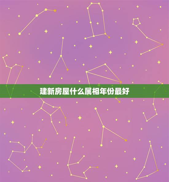 建新房屋什么属相年份最好，什么房子风水最好？