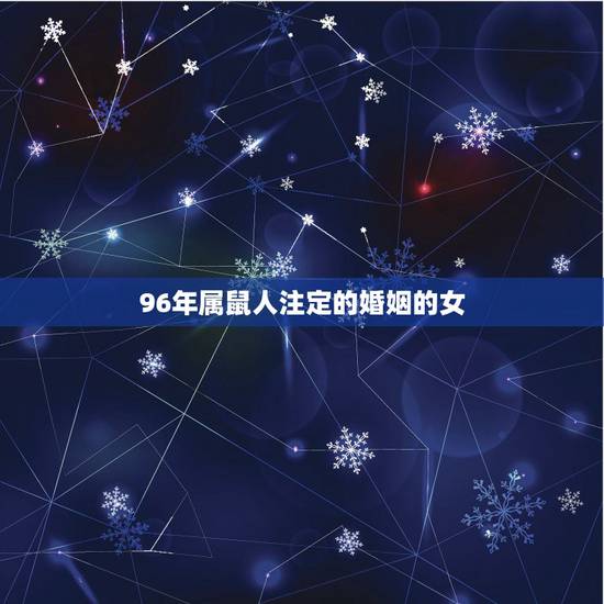 96年属鼠人注定的婚姻的女,96年属鼠的女生和什么属相最配 96年属鼠人注定的婚姻的女,96年属鼠的女生和什么属相最配