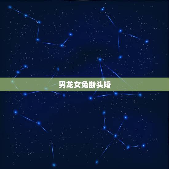 男龙女兔断头婚,男龙女兔要注意什么,男龙女兔真的不能在一起吗? 男龙女兔断头婚,男龙女兔要注意什么,男龙女兔真的不能在一起吗?