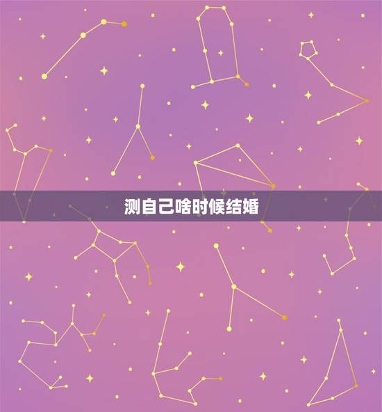 测自己啥时候结婚，有什么东西可以测的到自己什么时候结婚