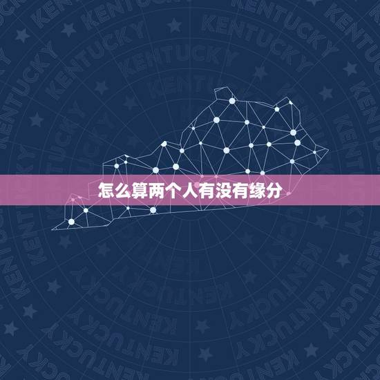 怎么算两个人有没有缘分，怎么算两个人的缘分