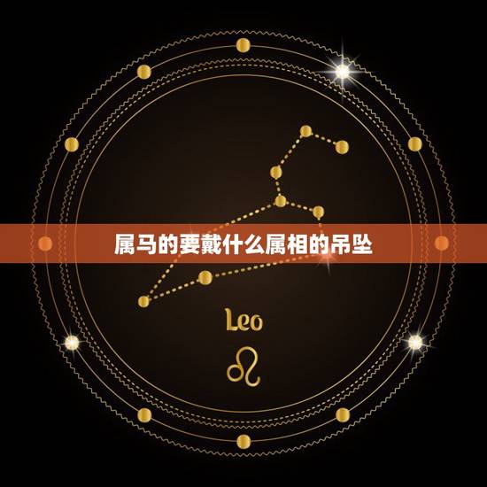 属马的要戴什么属相的吊坠,属马的带什么玉吊坠好 属马的要戴什么属相的吊坠,属马的带什么玉吊坠好