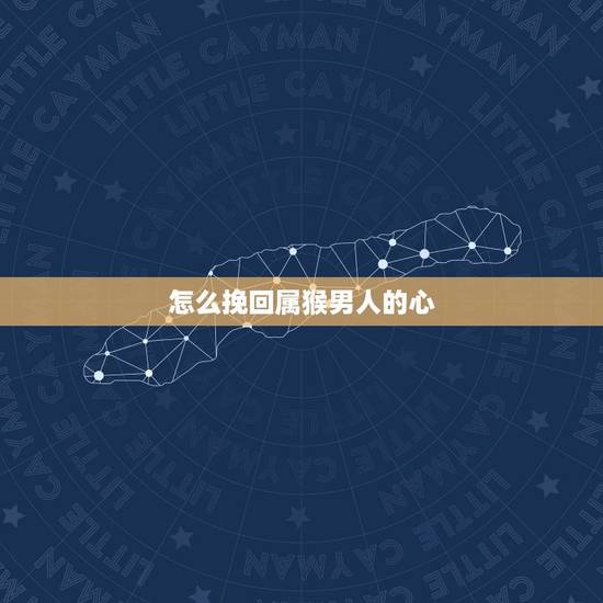 怎么挽回属猴男人的心,80属猴男人命中注定的另一半 怎么挽回属猴男人的心,80属猴男人命中注定的另一半