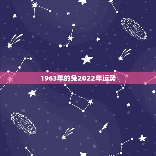 1963年的兔2022年运势，1963年属兔的人2021年运势怎样？男