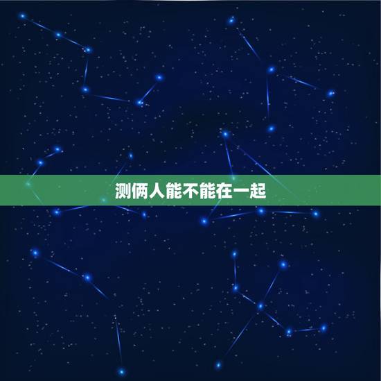 测俩人能不能在一起,测两个人能不能在一起 测俩人能不能在一起,测两个人能不能在一起