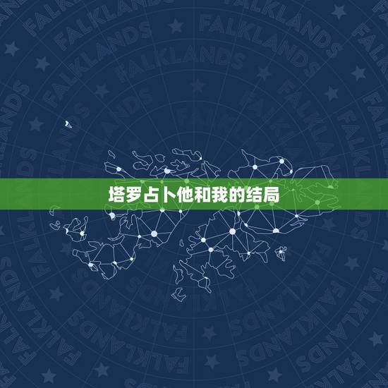 塔罗占卜他和我的结局 塔罗占卜我们缘尽了吗