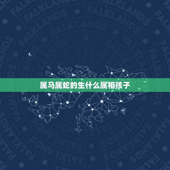 属马属蛇的生什么属相孩子,老公属蛇、老婆属马、生什么生肖孩子比较旺 属马属蛇的生什么属相孩子,老公属蛇、老婆属马、生什么生肖孩子比较旺