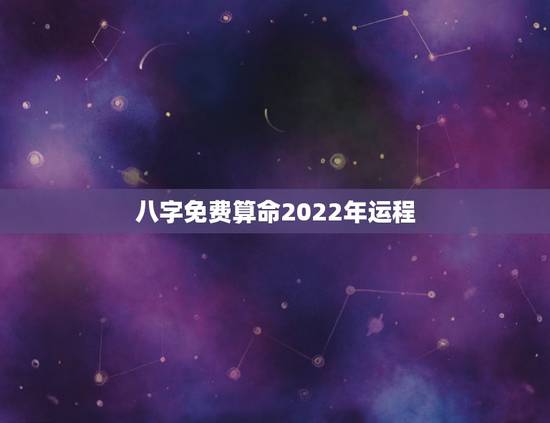 八字免费算命2022年运程 免费八字算命终身详解