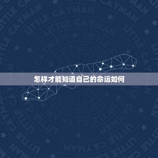 怎样才能知道自己的命运如何,我想知道自己的命运?我怎么样才能知道? 怎样才能知道自己的命运如何,我想知道自己的命运?我怎么样才能知道?