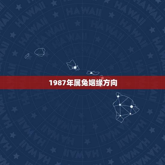 1987年属兔姻缘方向,87年属兔的一生婚姻状况 1987年属兔姻缘方向,87年属兔的一生婚姻状况