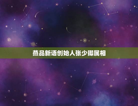 燕品新语创始人张少卿属相,做燕窝的张少卿的有多少人? 燕品新语创始人张少卿属相,做燕窝的张少卿的有多少人?