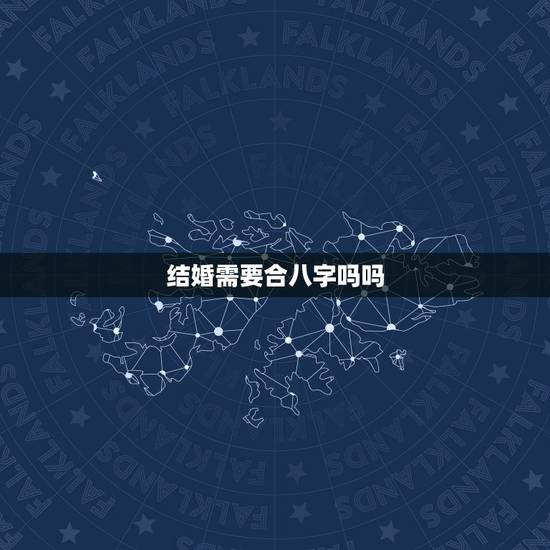 结婚需要合八字吗吗,结婚有必要算生辰八字吗? 结婚需要合八字吗吗,结婚有必要算生辰八字吗?