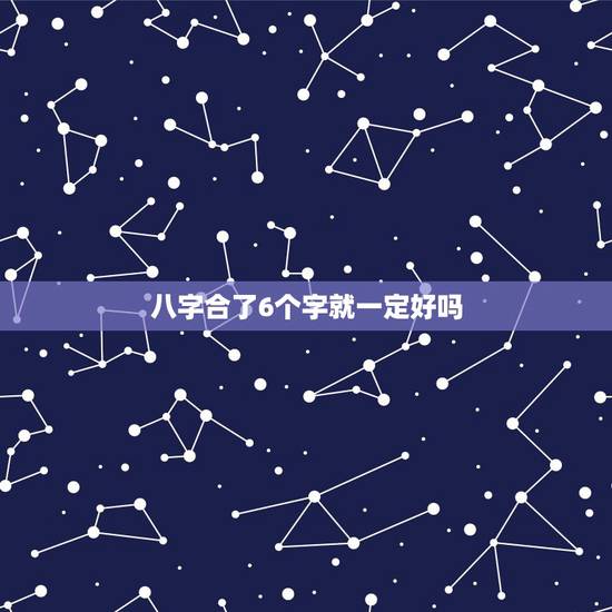 八字合了6个字就一定好吗,八字合婚一般最少要合几个字才算好呢? 八字合了6个字就一定好吗,八字合婚一般最少要合几个字才算好呢?