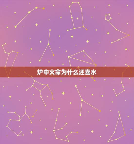 炉中火命为什么还喜水,火命属水喜金土 炉中火命为什么还喜水,火命属水喜金土