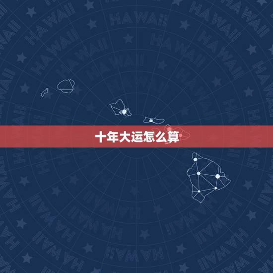 十年大运怎么算,十年一大运九年一轮回 十年大运怎么算,十年一大运九年一轮回