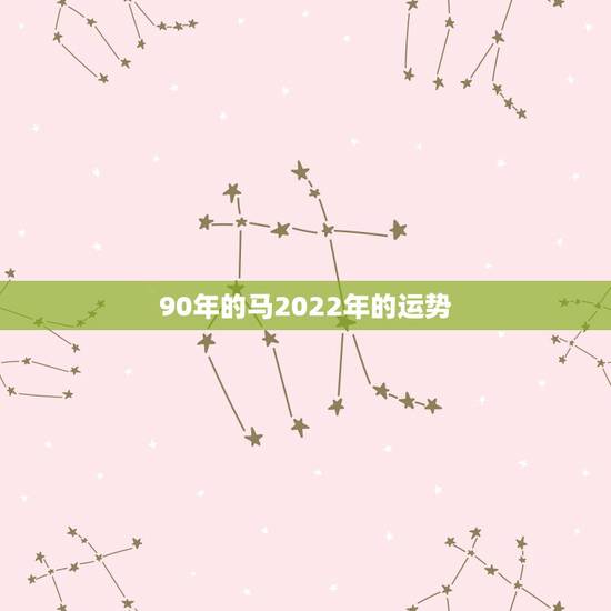 90年的马2022年的运势，1990年属马2022年运势每月运势