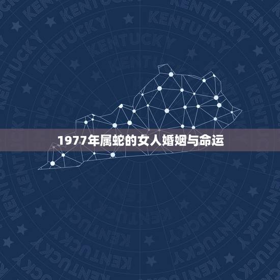 1977年属蛇的女人婚姻与命运,77年12月22日阴历属蛇已婚女人的婚 1977年属蛇的女人婚姻与命运,77年12月22日阴历属蛇已婚女人的婚