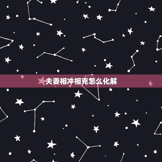 夫妻相冲相克怎么化解,结婚冲属相怎样化解 夫妻相冲相克怎么化解,结婚冲属相怎样化解