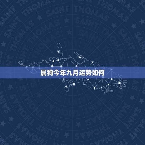 属狗今年九月运势如何,属狗的今年的运气怎么样 属狗今年九月运势如何,属狗的今年的运气怎么样