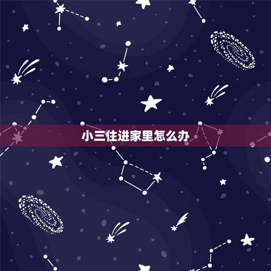 小三住进家里怎么办，小三闹到家里来，该如何处理