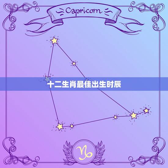 十二生肖最佳出生时辰,十二生肖最佳最凶时辰 十二生肖最佳出生时辰,十二生肖最佳最凶时辰
