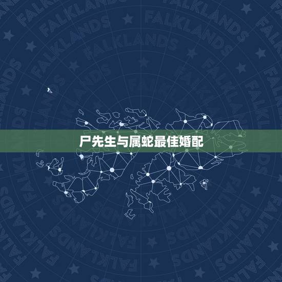 尸先生与属蛇最佳婚配，属蛇和什么属相最配 属蛇的最佳配偶