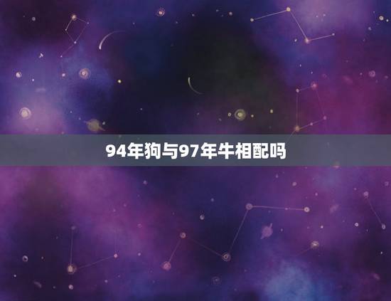 94年狗与97年牛相配吗，94狗和97牛合不合