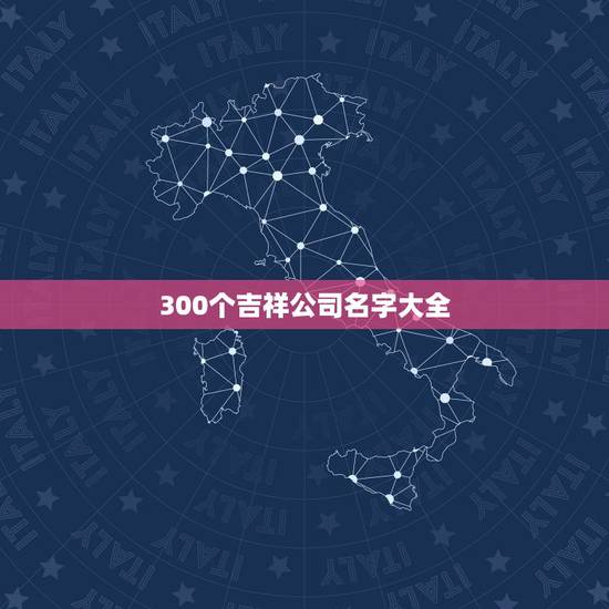 300个吉祥公司名字大全，免费公司起名大全