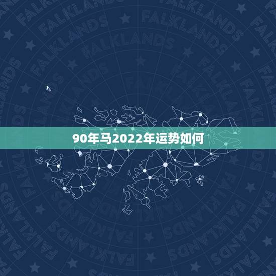 90年马2022年运势如何，1990年属马女2022年每月