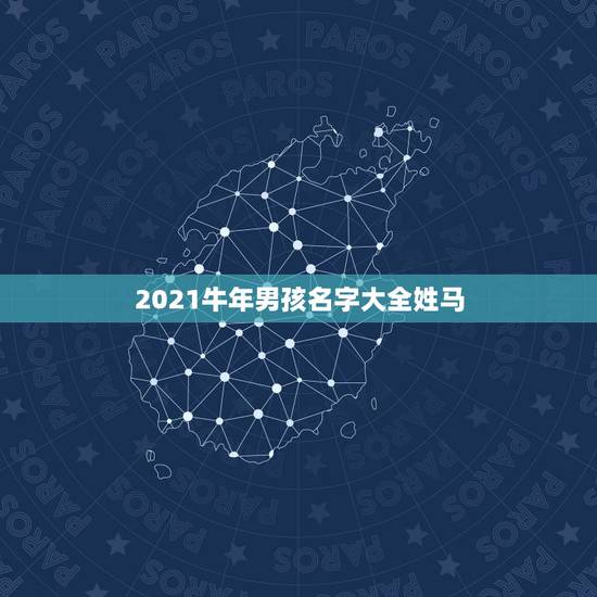 2021牛年男孩名字大全姓马，马姓男孩起名霸气的