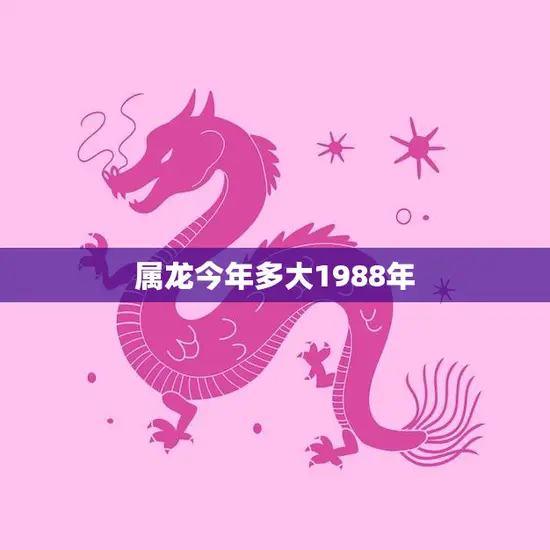 属龙今年多大1988年(属龙人士的年龄计算方法详解) 属龙今年多大1988年(属龙人士的年龄计算方法详解)