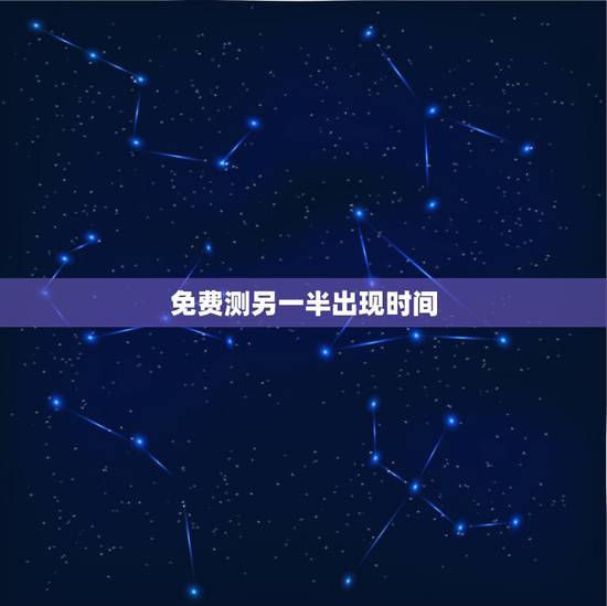 免费测另一半出现时间 测试另一半何时出现